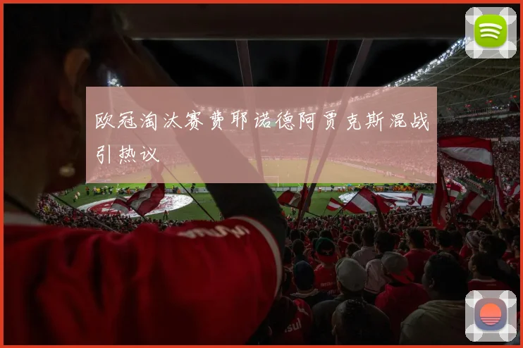 欧冠淘汰赛费耶诺德阿贾克斯混战引热议