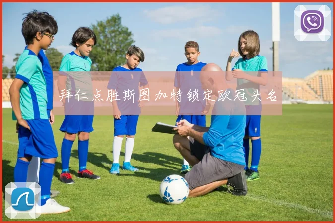 拜仁点胜斯图加特锁定欧冠头名