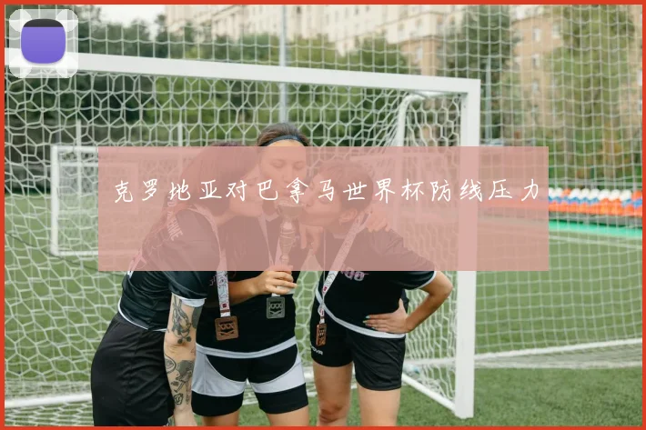 克罗地亚对巴拿马世界杯防线压力