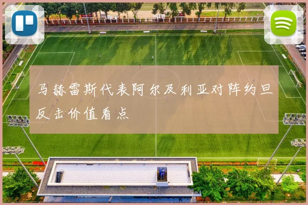马赫雷斯代表阿尔及利亚对阵约旦反击价值看点