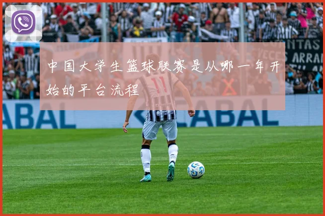 中国大学生篮球联赛是从哪一年开始的平台流程