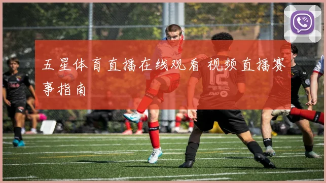 五星体育直播在线观看 视频直播赛事指南