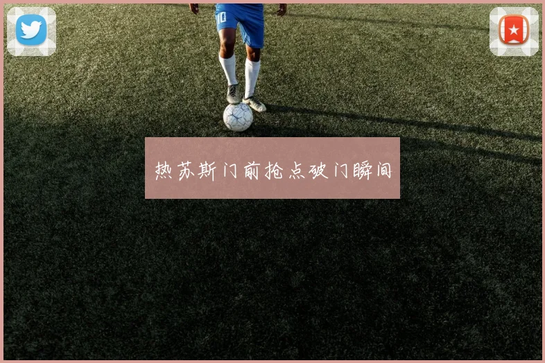 热苏斯门前抢点破门瞬间