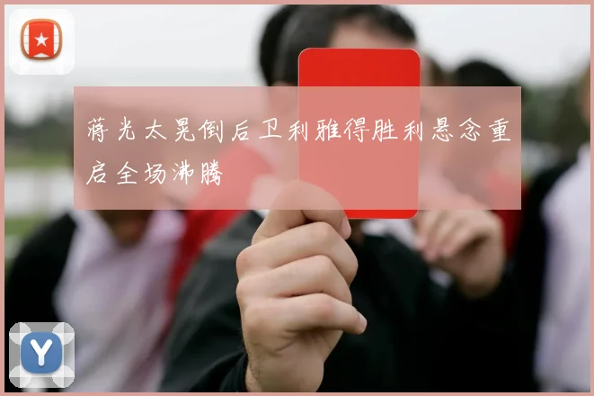 蒋光太晃倒后卫利雅得胜利悬念重启全场沸腾