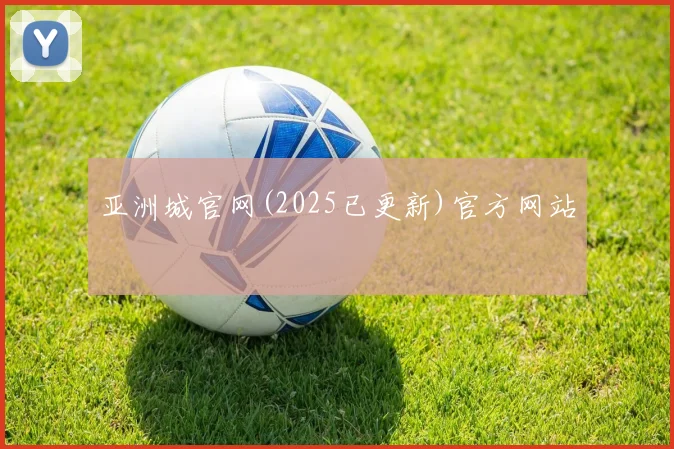 亚洲城官网(2025已更新)官方网站