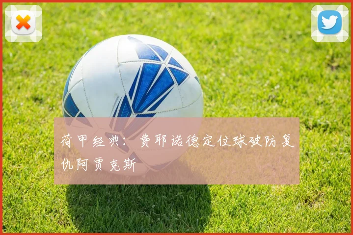 荷甲经典：费耶诺德定位球破防复仇阿贾克斯