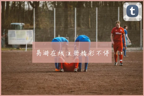 易游在线注册精彩不停