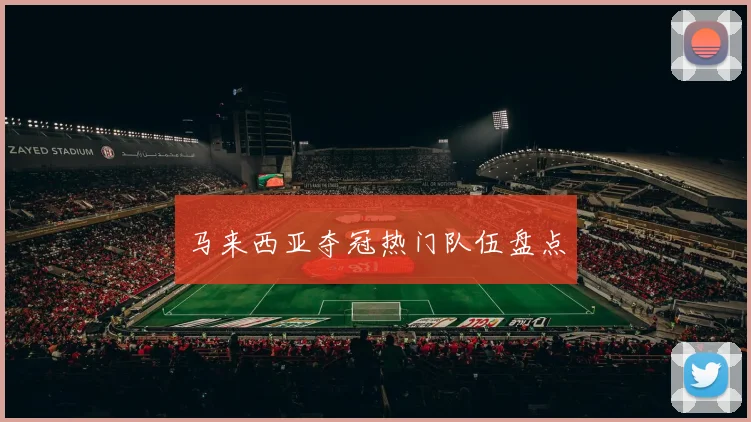 马来西亚夺冠热门队伍盘点
