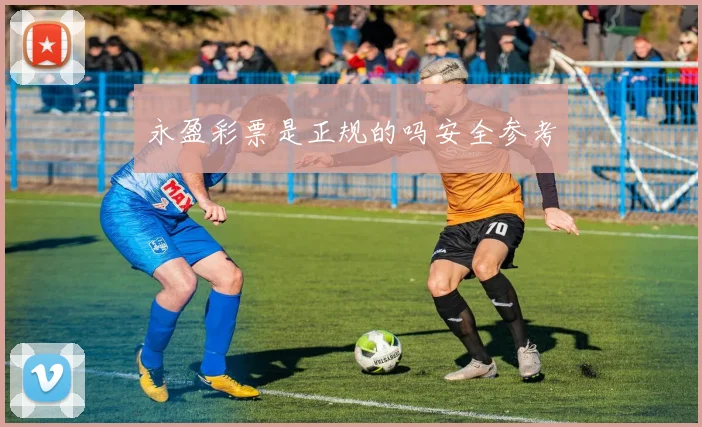 永盈彩票是正规的吗安全参考