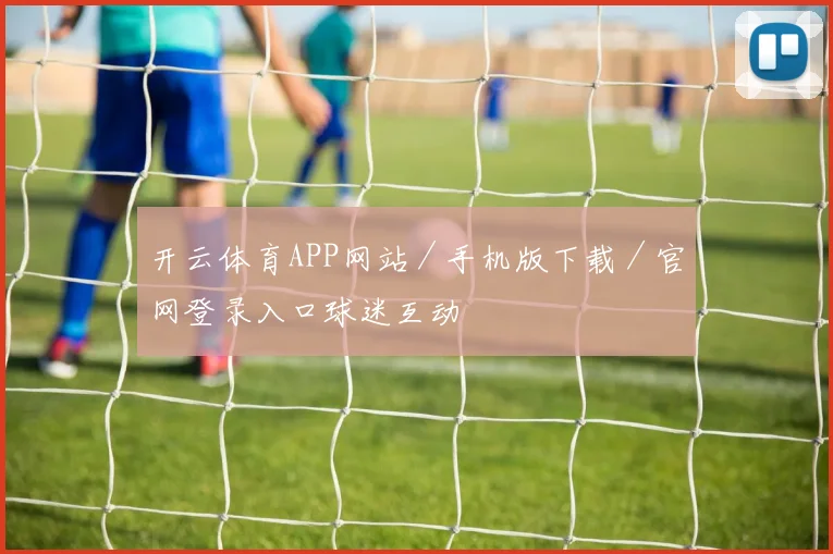 开云体育APP网站／手机版下载／官网登录入口球迷互动