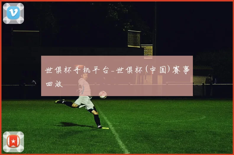 世俱杯手机平台_世俱杯(中国)赛事回放