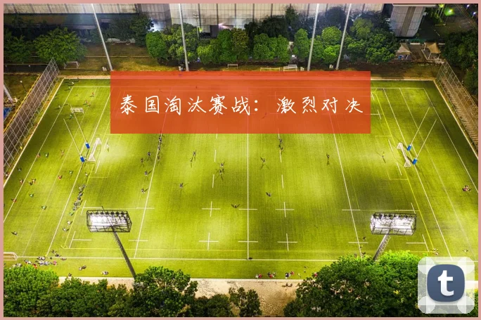泰国淘汰赛战：激烈对决