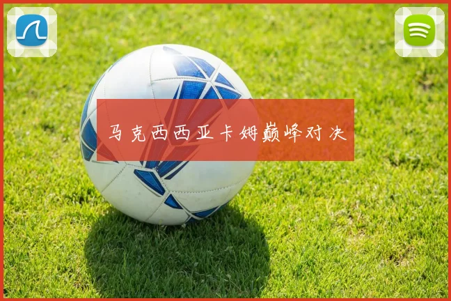 马克西西亚卡姆巅峰对决