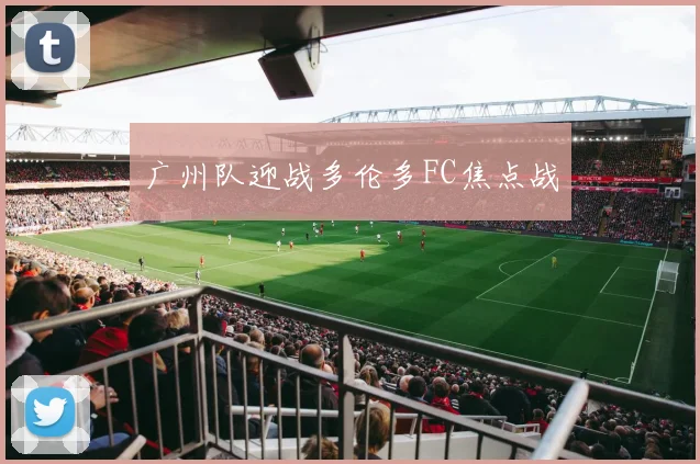 广州队迎战多伦多FC焦点战
