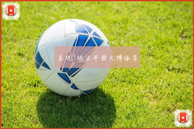乐观!玩法手册火博体育