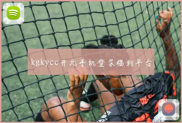 kgkycc开元手机登录福利平台