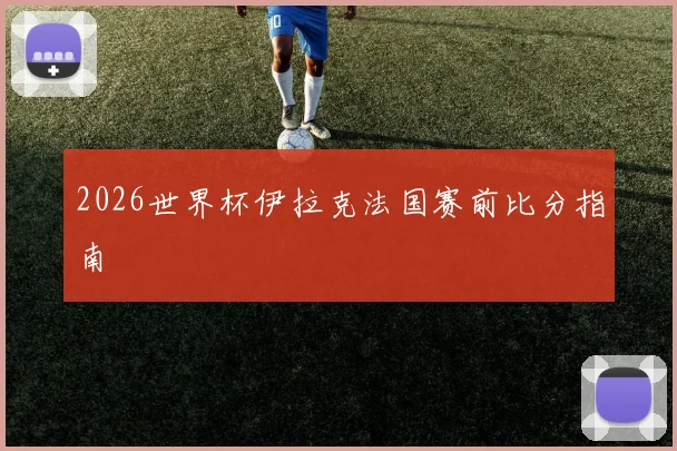2026世界杯伊拉克法国赛前比分指南