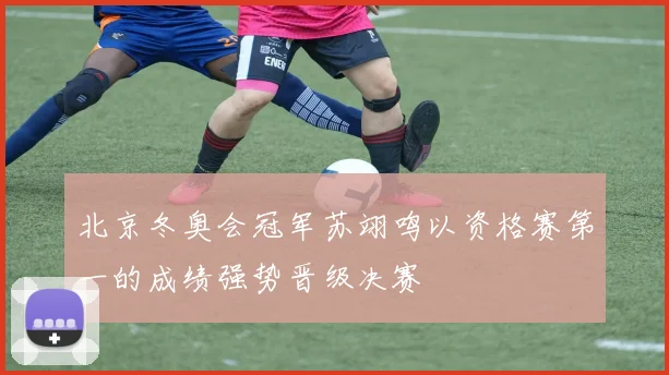 北京冬奥会冠军苏翊鸣以资格赛第一的成绩强势晋级决赛