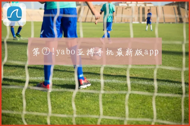 第⑦!yabo亚搏手机最新版app
