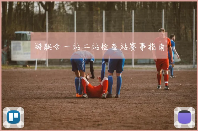 游艇会一站二站检查站赛事指南