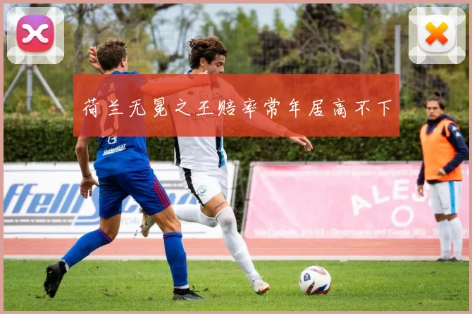 荷兰无冕之王赔率常年居高不下
