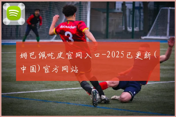 姆巴佩吃皮官网入口-2025已更新(中国)官方网站