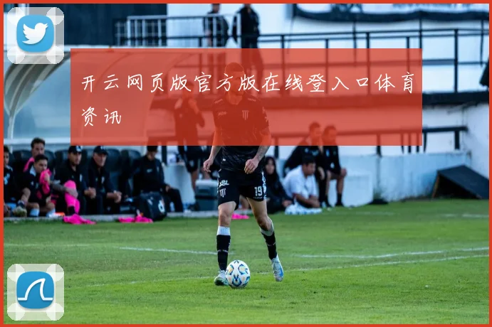 开云网页版官方版在线登入口体育资讯