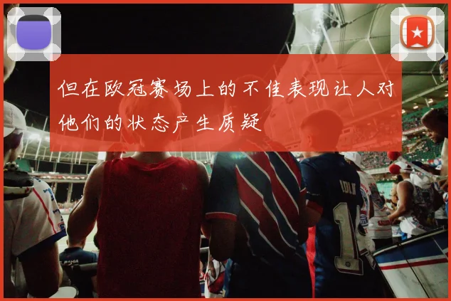 但在欧冠赛场上的不佳表现让人对他们的状态产生质疑