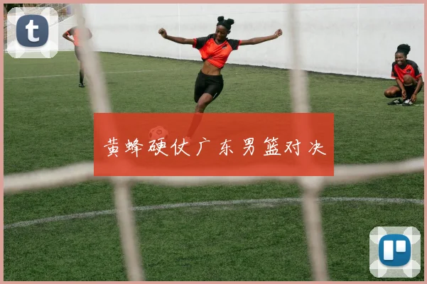 黄蜂硬仗广东男篮对决