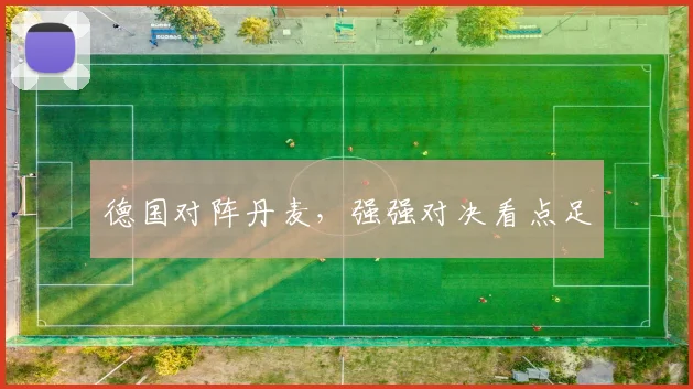 德国对阵丹麦，强强对决看点足