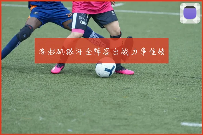 洛杉矶银河全阵容出战力争佳绩