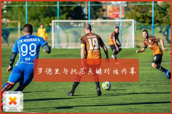 罗德里与托尼关键对话内幕