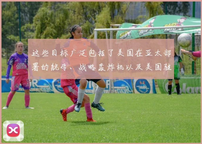 这些目标广泛包括了美国在亚太部署的航母、战略轰炸机以及美国驻日基地