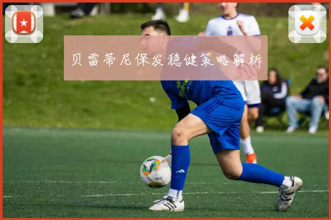 贝雷蒂尼保发稳健策略解析