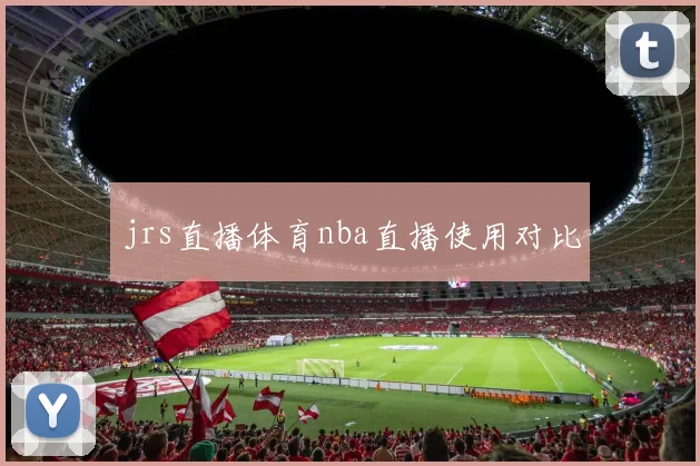 jrs直播体育nba直播使用对比