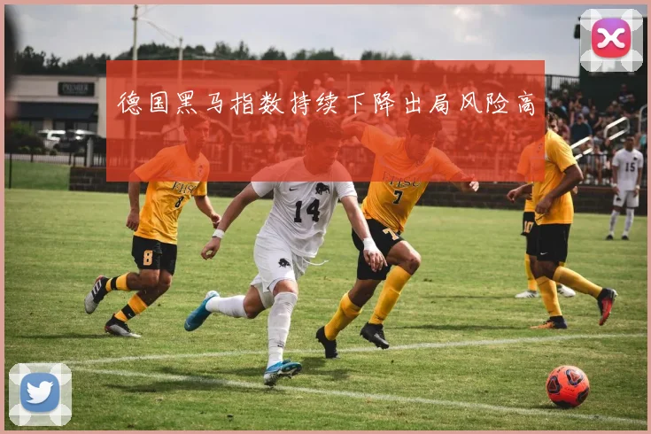 德国黑马指数持续下降出局风险高
