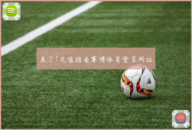 来了!充值指南赛博体育登录网址