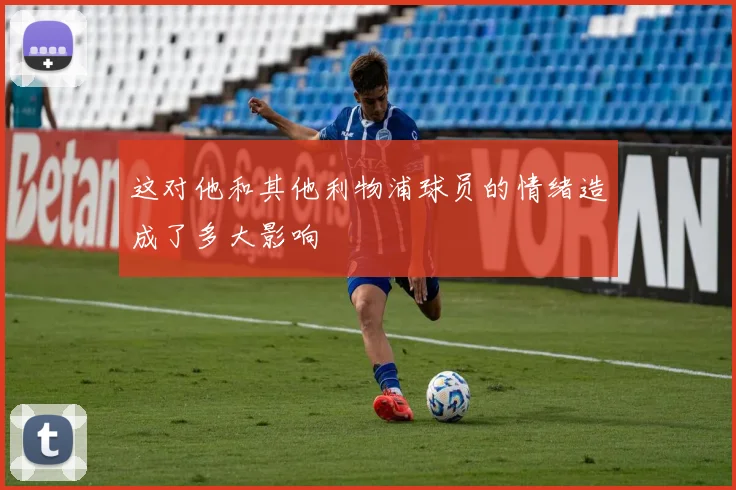 这对他和其他利物浦球员的情绪造成了多大影响