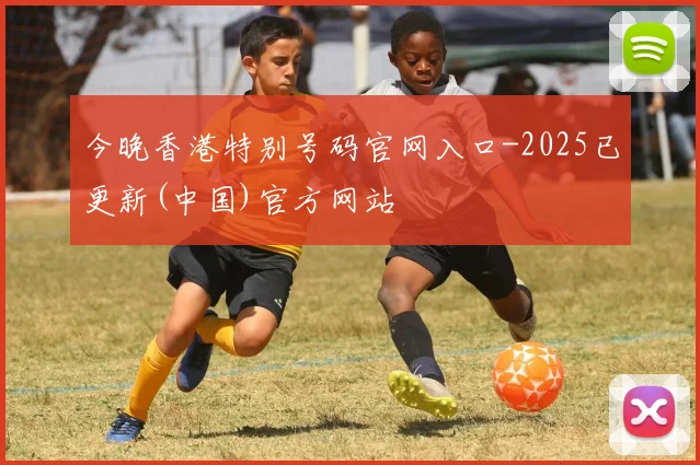 今晚香港特别号码官网入口-2025已更新(中国)官方网站