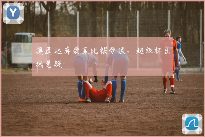 奥蓬达奔袭莱比锡登顶，超级杯出线悬疑