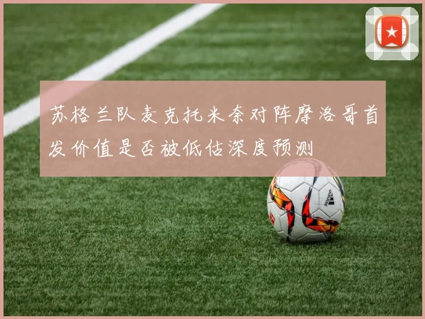 苏格兰队麦克托米奈对阵摩洛哥首发价值是否被低估深度预测