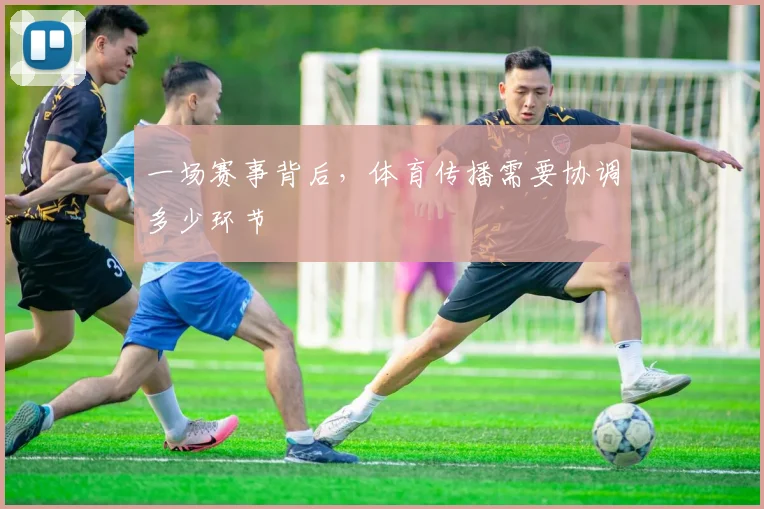 一场赛事背后，体育传播需要协调多少环节