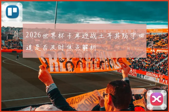 2026世界杯卡库迎战土耳其防守回追是否及时焦点解析