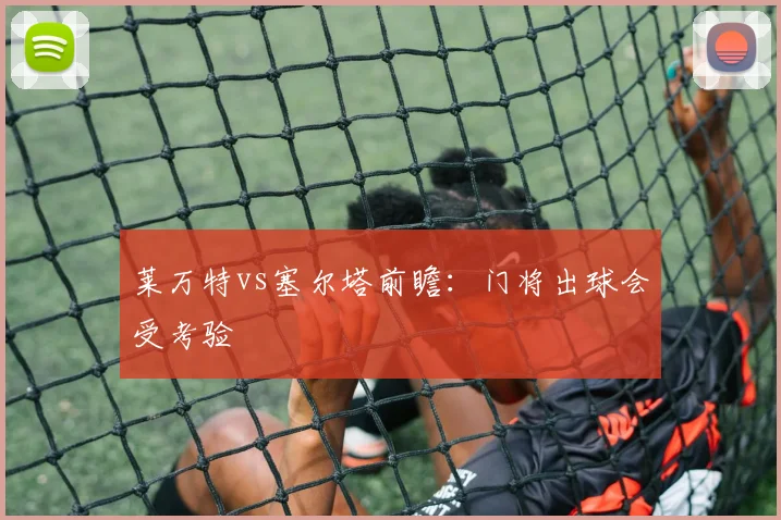 莱万特vs塞尔塔前瞻：门将出球会受考验