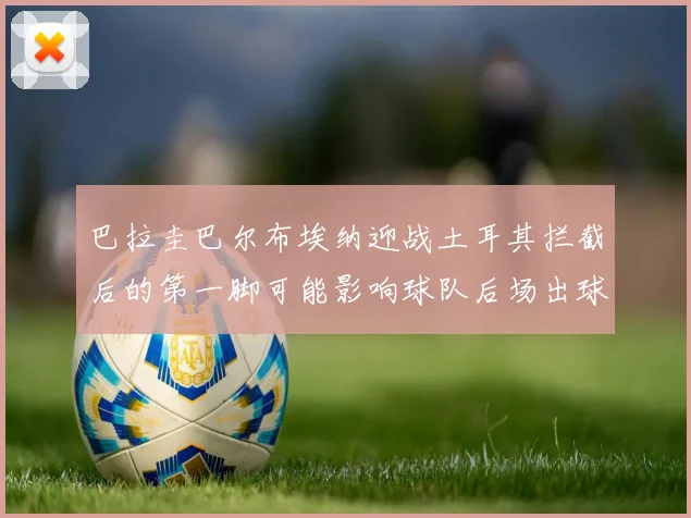 巴拉圭巴尔布埃纳迎战土耳其拦截后的第一脚可能影响球队后场出球