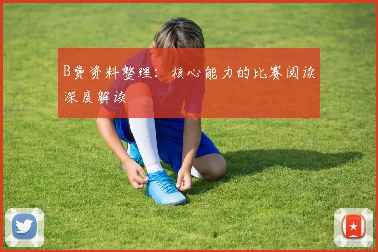 B费资料整理：核心能力的比赛阅读深度解读