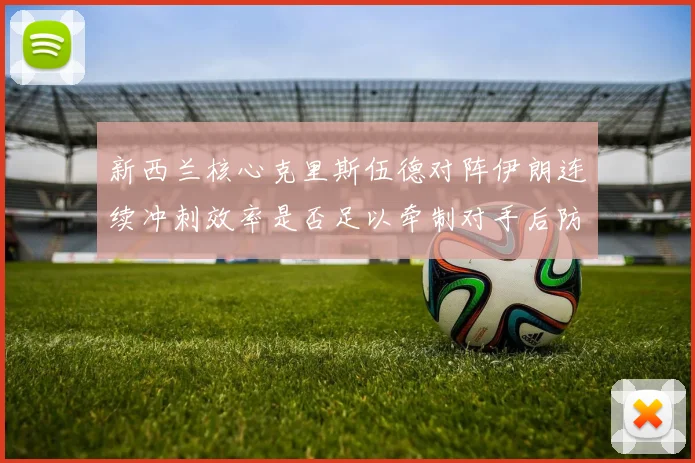 新西兰核心克里斯伍德对阵伊朗连续冲刺效率是否足以牵制对手后防