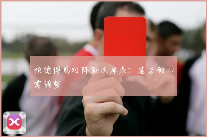 帕德博恩对阵勒沃库森：落后耐心需调整