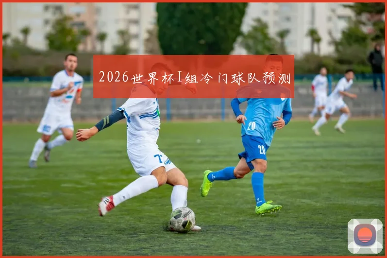 2026世界杯I组冷门球队预测