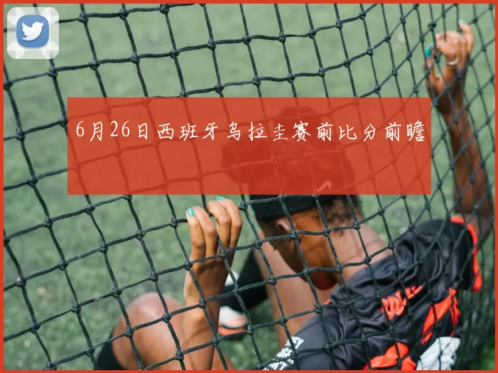 6月26日西班牙乌拉圭赛前比分前瞻